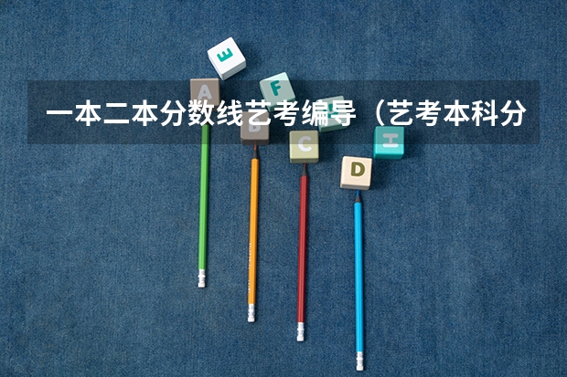 一本二本分数线艺考编导（艺考本科分数线）