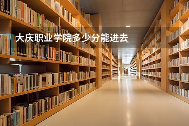 大庆职业学院多少分能进去