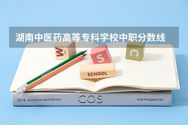 湖南中医药高等专科学校中职分数线 湖南中医药高等专科学校各省最低录取分数线及位次