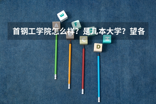 首钢工学院怎么样？是几本大学？望各位解答