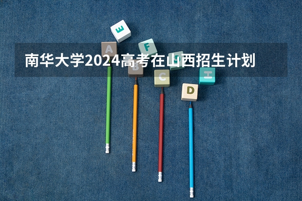 南华大学2024高考在山西招生计划介绍