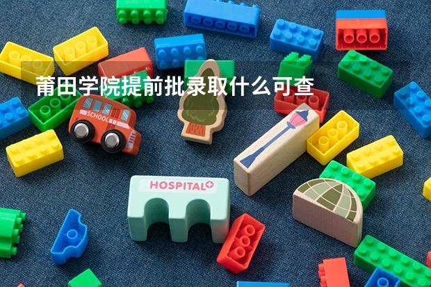莆田学院提前批录取什么可查