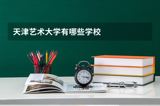 天津艺术大学有哪些学校
