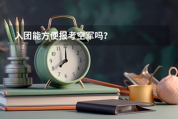 入团能方便报考空军吗？