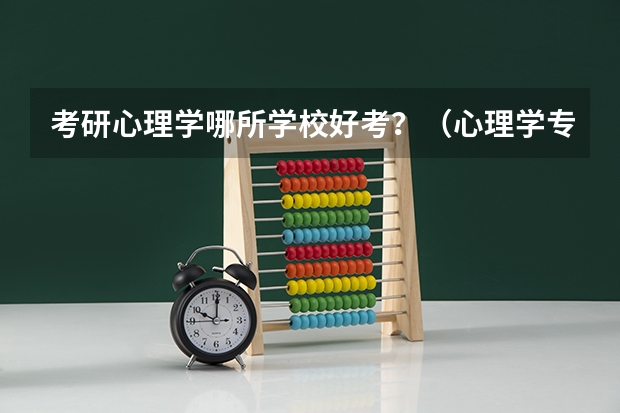 考研心理学哪所学校好考？（心理学专业就业前景）