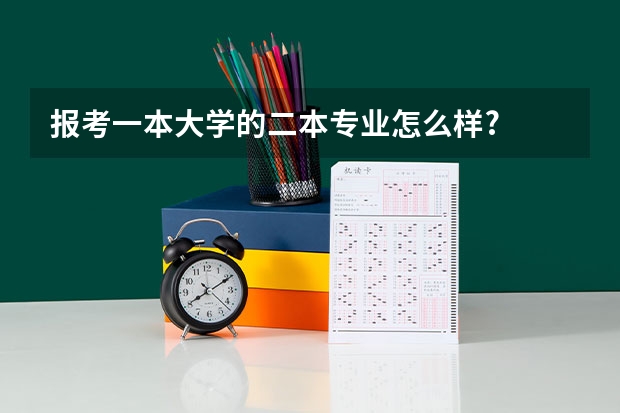 报考一本大学的二本专业怎么样?