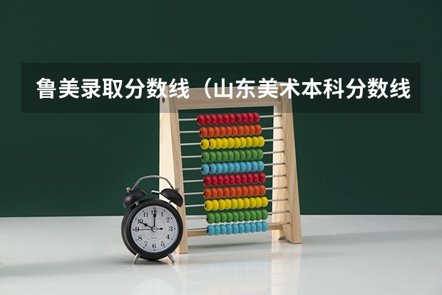 鲁美录取分数线（山东美术本科分数线）