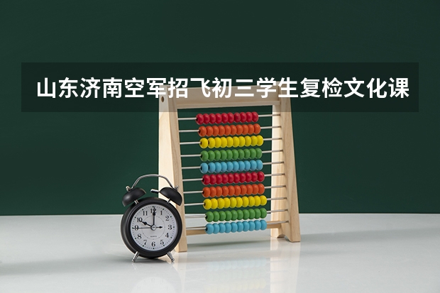 山东济南空军招飞初三学生复检文化课成绩标准 初三招飞行员的条件是怎样的？