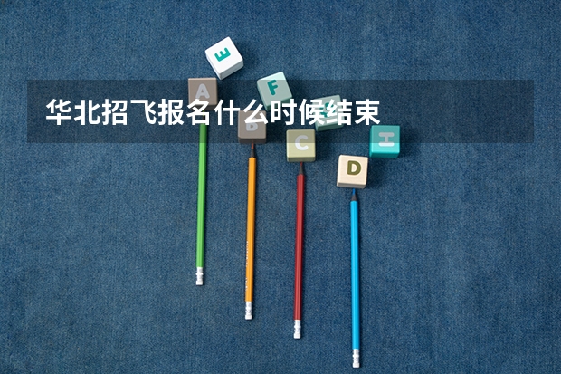 华北招飞报名什么时候结束