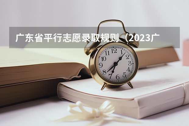广东省平行志愿录取规则（2023广东高考录取规则）