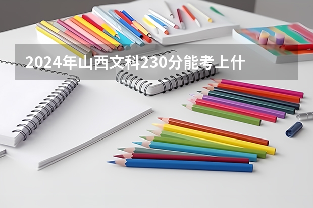 2024年山西文科230分能考上什么大学?