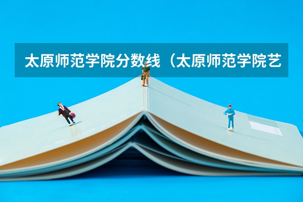 太原师范学院分数线（太原师范学院艺术类录取分数线）