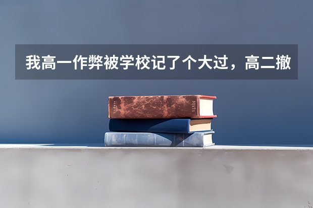 我高一作弊被学校记了个大过，高二撤消了，档案上会记录吗？会不会影响高考啊？