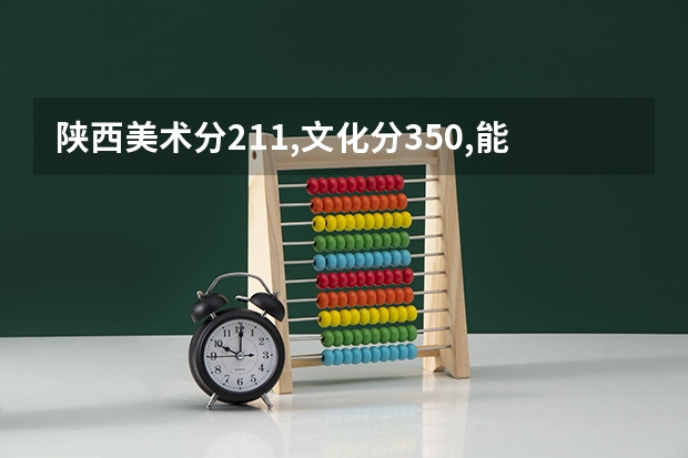 陕西美术分211,文化分350,能上咸阳师范美术系吗