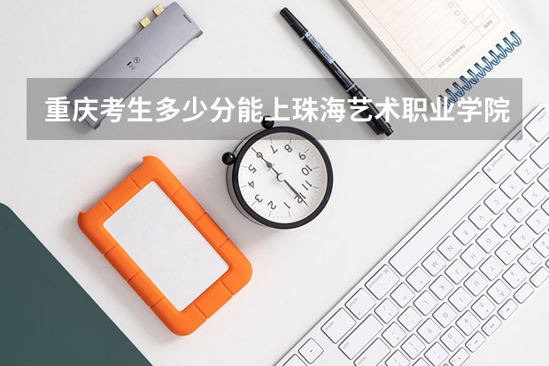 重庆考生多少分能上珠海艺术职业学院