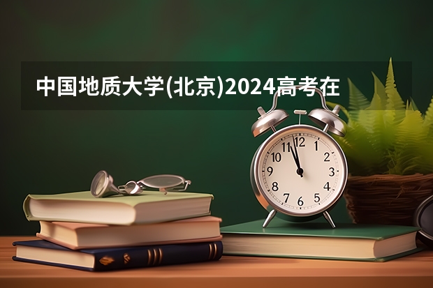中国地质大学(北京)2024高考在天津招生计划介绍