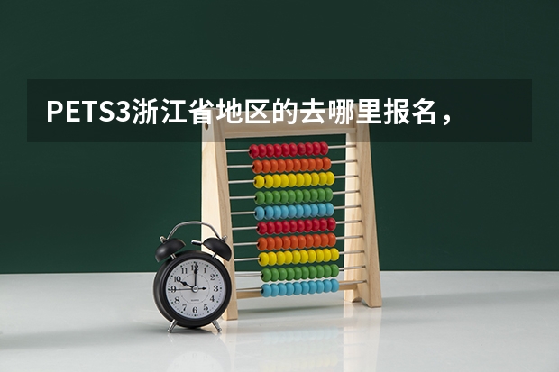 PETS3浙江省地区的去哪里报名，刚刚看了中国教育考试网好像别的地区都开始报名了，浙江地区的是不是