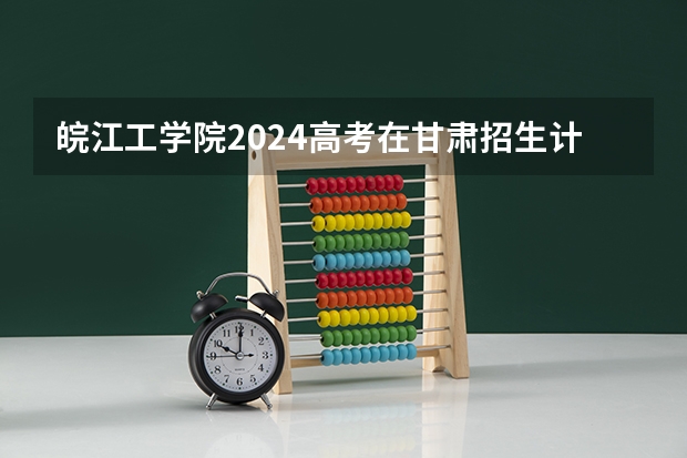 皖江工学院2024高考在甘肃招生计划介绍