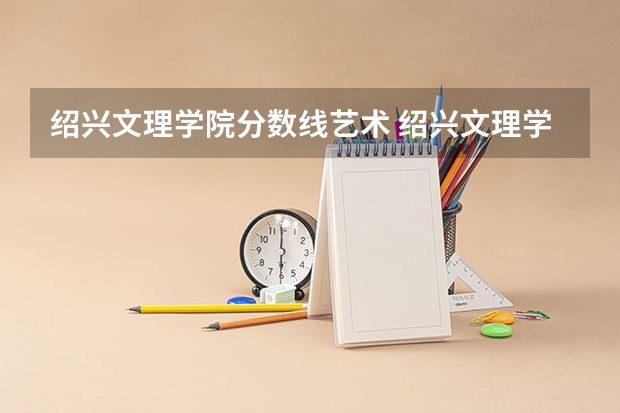 绍兴文理学院分数线艺术 绍兴文理学院录取分数线