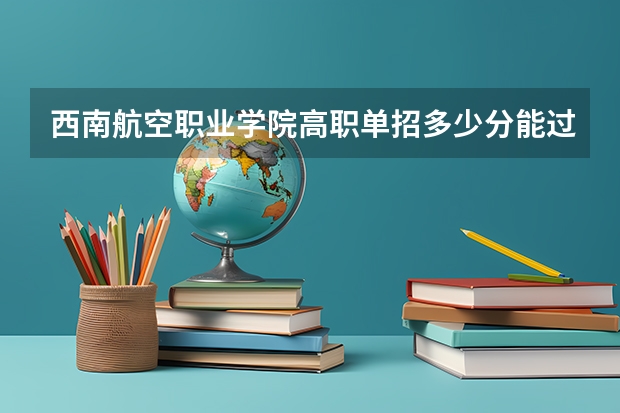 西南航空职业学院高职单招多少分能过