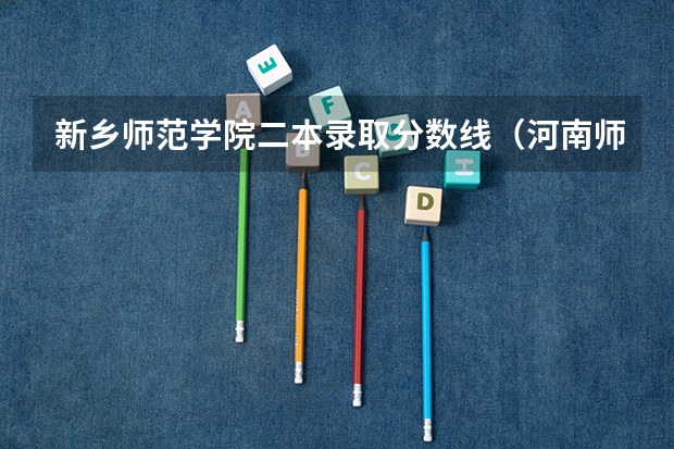 新乡师范学院二本录取分数线（河南师范大学招生分数线）