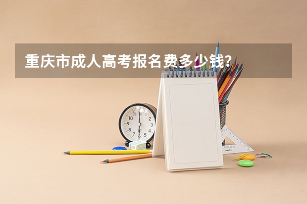 重庆市成人高考报名费多少钱？