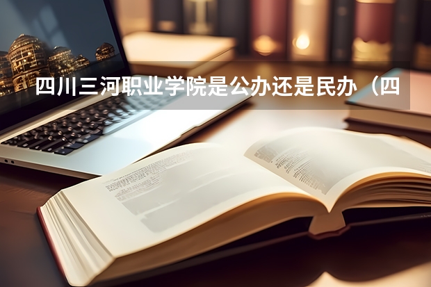 四川三河职业学院是公办还是民办（四川化工职业技术学院是公办还是民办）