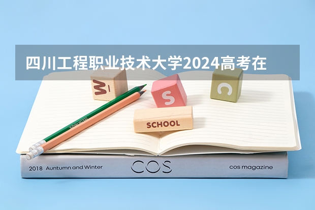 四川工程职业技术大学2024高考在山西招生计划介绍