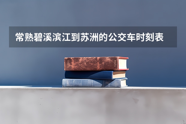 常熟碧溪滨江到苏洲的公交车时刻表 常熟滨江职业技术学校上下课时间