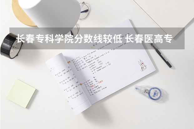 长春专科学院分数线较低 长春医高专单招分数线