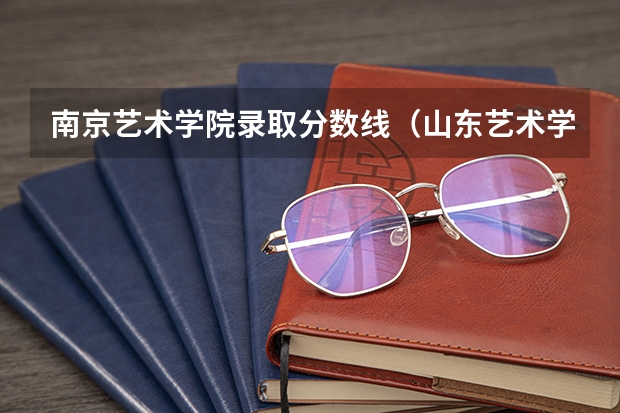 南京艺术学院录取分数线（山东艺术学院分数线）