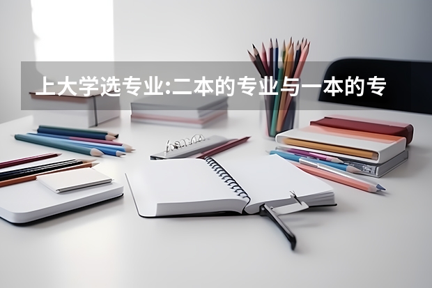 上大学选专业:二本的专业与一本的专业有什么区别?