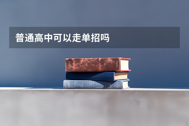 普通高中可以走单招吗