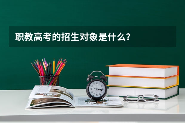 职教高考的招生对象是什么？