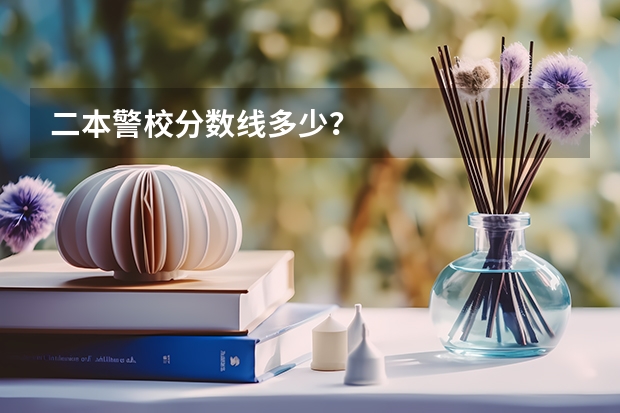 二本警校分数线多少？