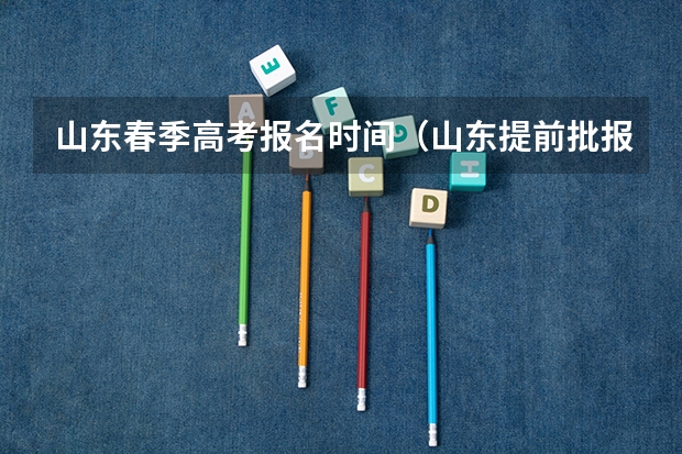 山东春季高考报名时间（山东提前批报考时间）