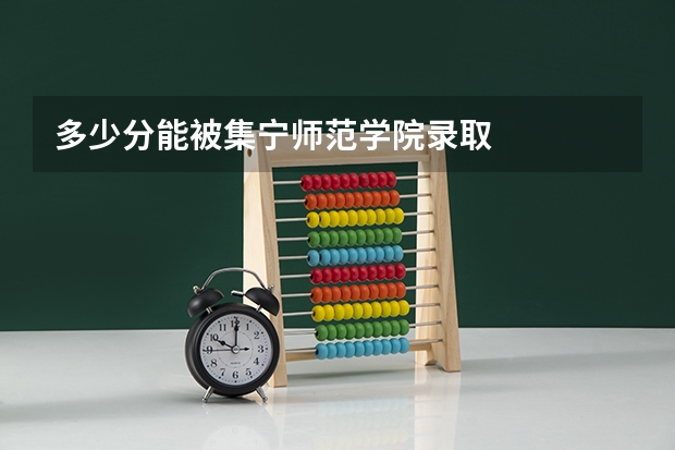 多少分能被集宁师范学院录取