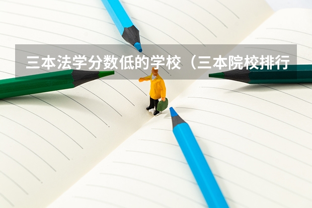 三本法学分数低的学校（三本院校排行榜）