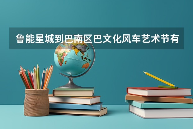 鲁能星城到巴南区巴文化风车艺术节有多少公里