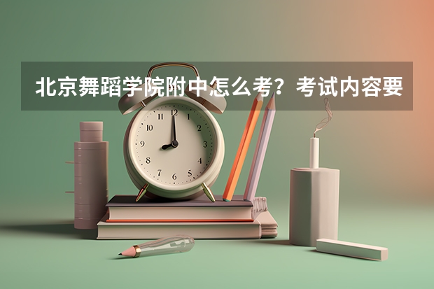 北京舞蹈学院附中怎么考？考试内容要求盘点！