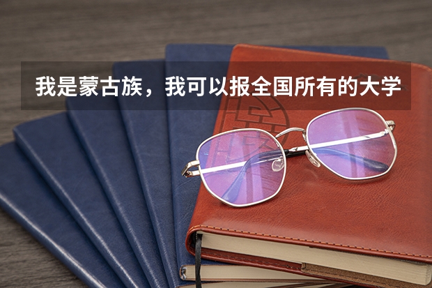 我是蒙古族,我可以报全国所有的大学吗?