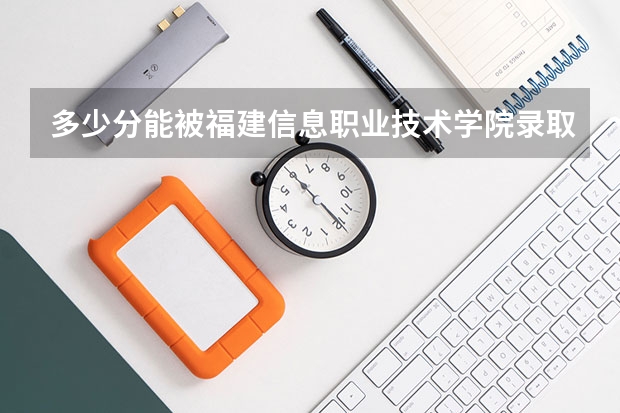 多少分能被福建信息职业技术学院录取