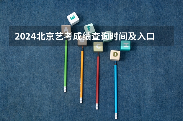 2024北京艺考成绩查询时间及入口（初中艺考成绩查询系统入口）