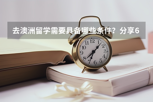 去澳洲留学需要具备哪些条件？分享6个问答精选帮你解答