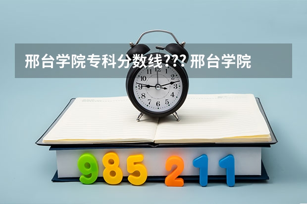 邢台学院专科分数线??? 邢台学院专科有那些专业