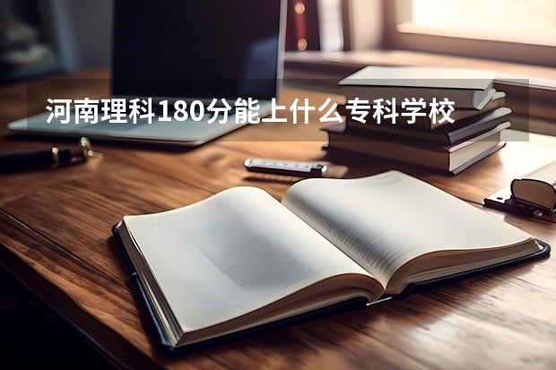 河南理科180分能上什么专科学校