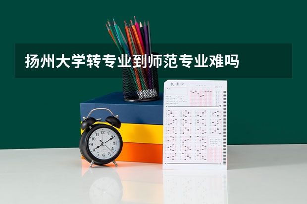 扬州大学转专业到师范专业难吗