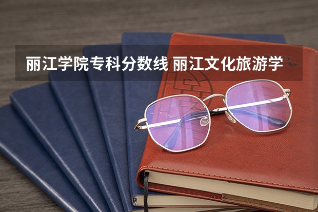 丽江学院专科分数线 丽江文化旅游学院分数线