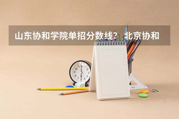 山东协和学院单招分数线？ 北京协和医学院录取分数线