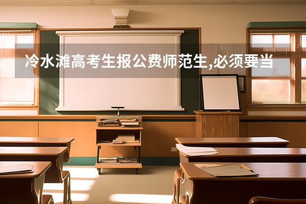 冷水滩高考生报公费师范生,必须要当地教育局签了合同才能去报考吗